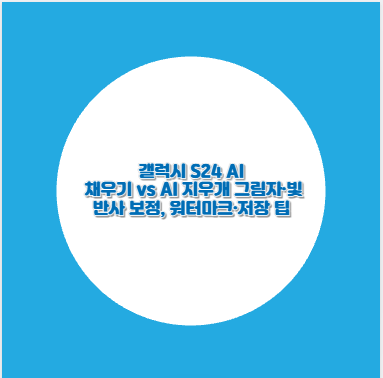 갤럭시 S24 AI 채우기 vs AI 지우개 그림자&middot;빛 반사 보정, 워터마크&middot;저장 팁