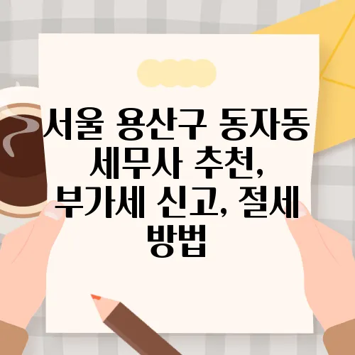서울 용산구 동자동 세무사 추천, 부가세 신고, 절세 방법