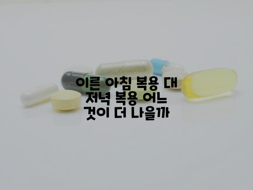 이른 아침 복용 대 저녁 복용 어느 것이 더 나을까