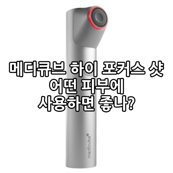 메디큐브 하이 포커스 샷 어떤 피부에 사용하면 좋나? - 작용 원리 및 대상 사용법