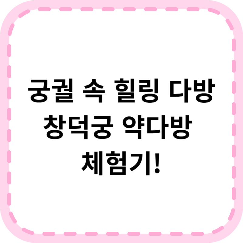 창덕궁 약다방 프로그램 체험 예약(+일정 주차 후기)