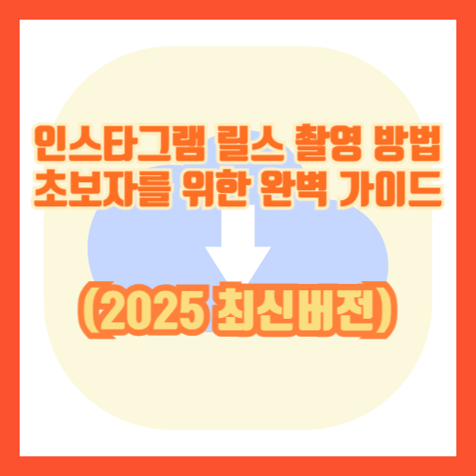 인스타그램 릴스 촬영 방법 초보자를 위한 완벽 가이드 (2025 최신버전)