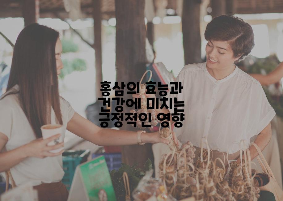 홍삼의 효능과 건강에 미치는 긍정적인 영향