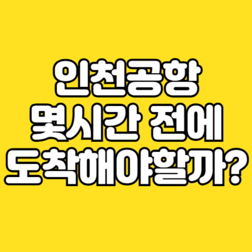 인천공항 몇시간 전에 도착해야할까?