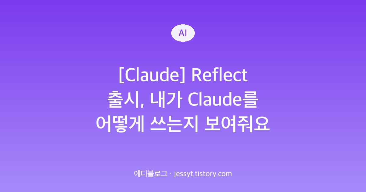 [Claude] Reflect 출시, 내가 Claude를 어떻게 쓰는지 보여줘요