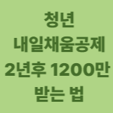 청년 내일채움공제 2년 후 1200만원 받는 법