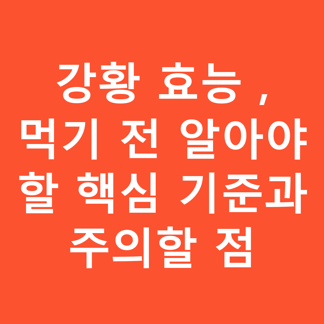 강황 효능, 먹기 전 알아야 할 핵심 기준과 주의할 점
