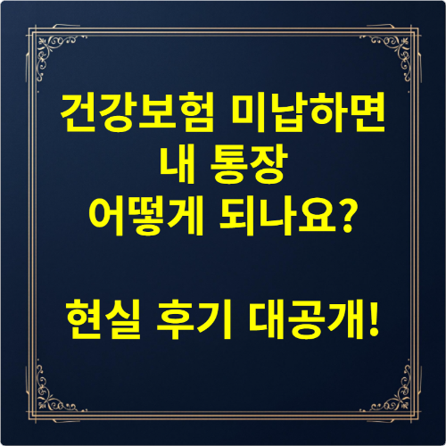 건강보험 미납하면 내 통장 어떻게 되나요 현실 후기 대공개!