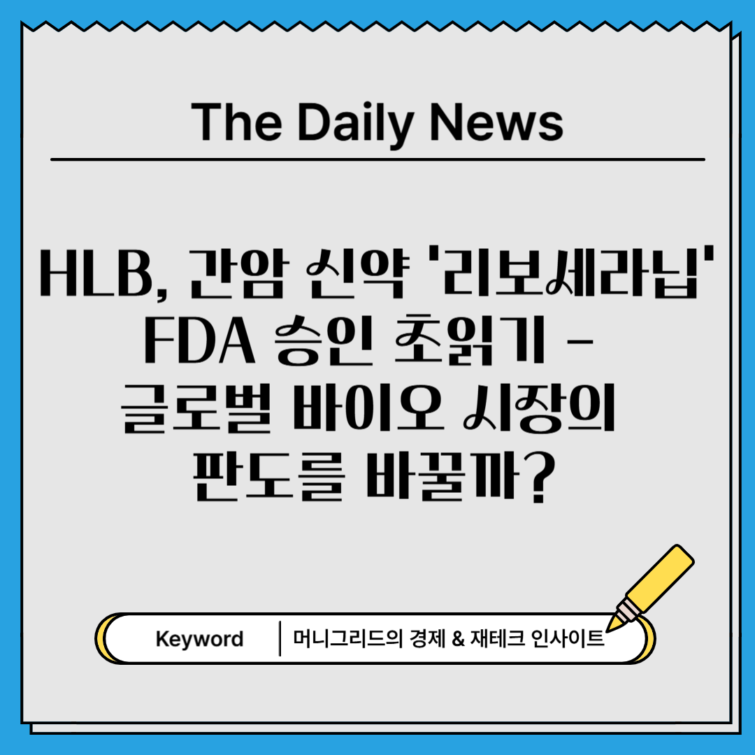 HLB, 간암 신약 ‘리보세라닙’ FDA 승인 초읽기 – 글로벌 바이오 시장의 판도를 바꿀까?