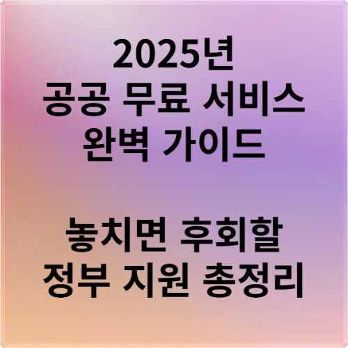 2025년 공공 무료 서비스 완벽 가이드 놓치면 후회할 정부 지원 총정리