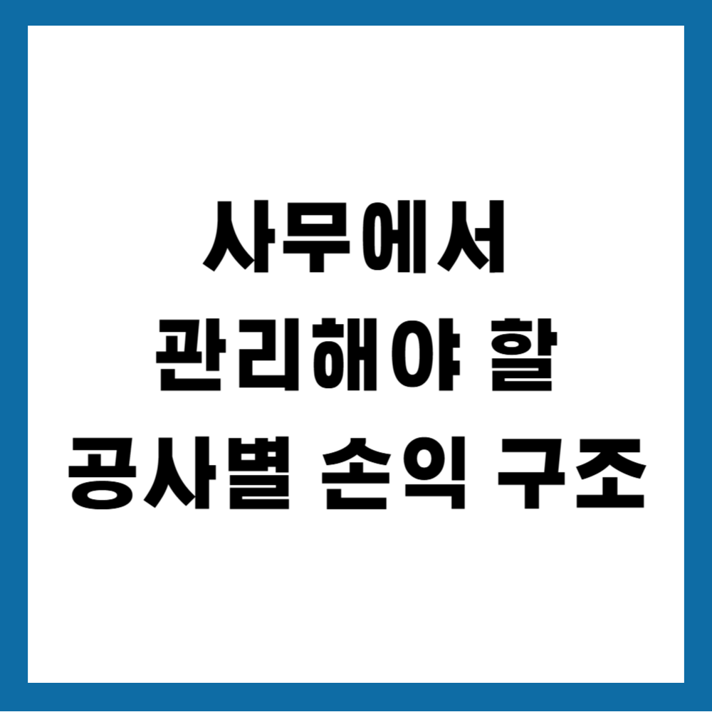 사무에서 관리해야 할 공사별 손익 구조