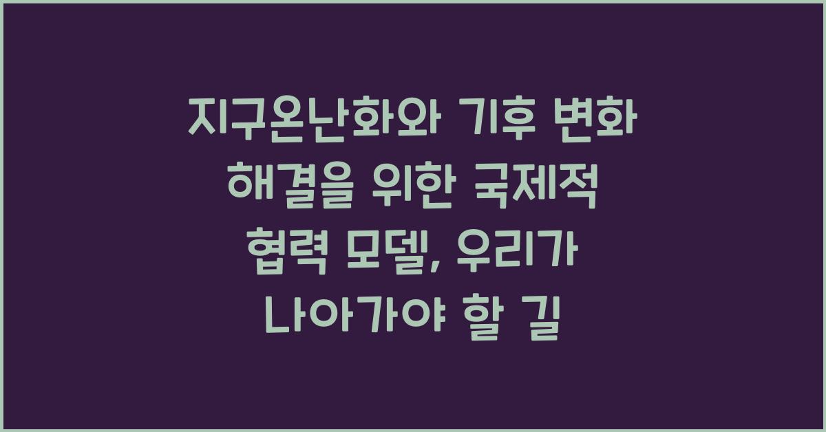 지구온난화와 기후 변화 해결을 위한 국제적 협력 모델