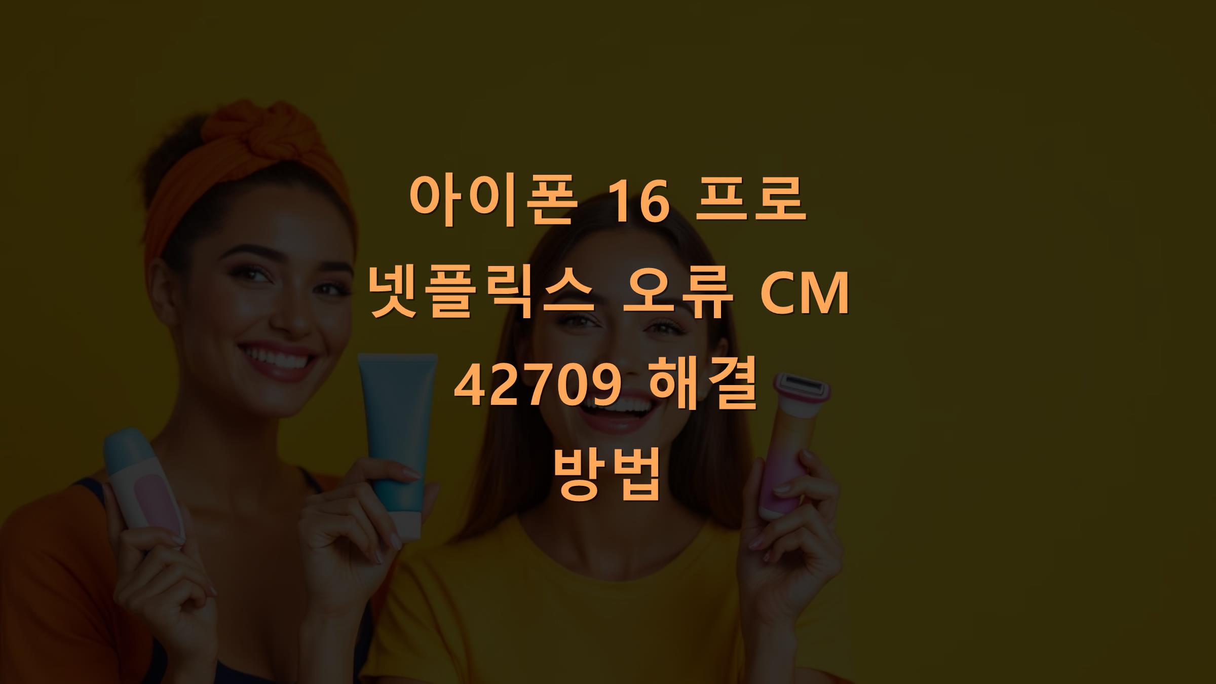 아이폰 16 프로 넷플릭스 오류 CM 42709 해결 방법