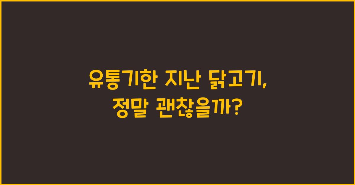 유통기한 지난 닭고기, 먹어도 괜찮을까?