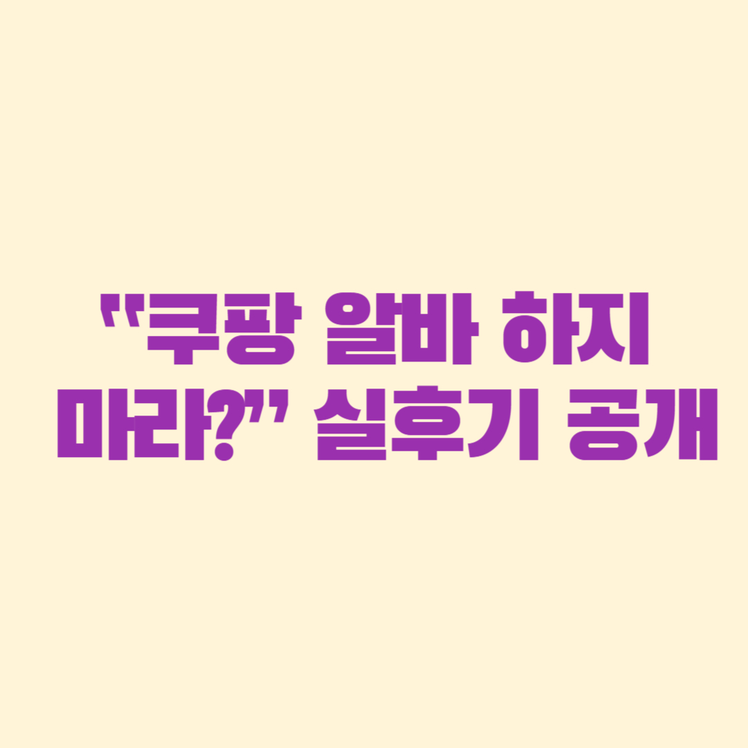“쿠팡 알바 하지 마라” 실후기 공개