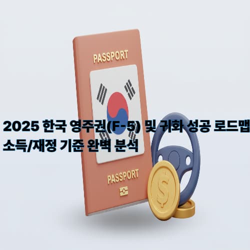 2025 한국 영주권(F-5) 및 귀화 성공 로드맵: 소득/재정 기준 완벽 분석