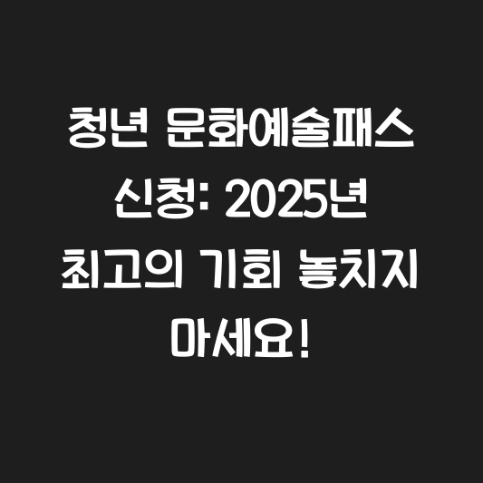 청년 문화예술패스 신청: 2025년 최고의 기회 놓치지 마세요! 대표 이미지