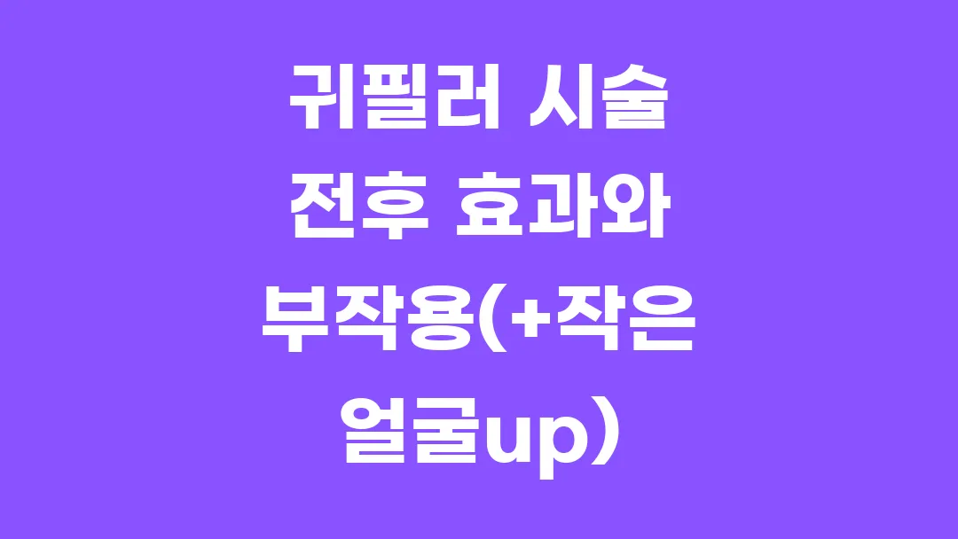 귀필러 시술 전후 효과와 부작용(+작은 얼굴up)