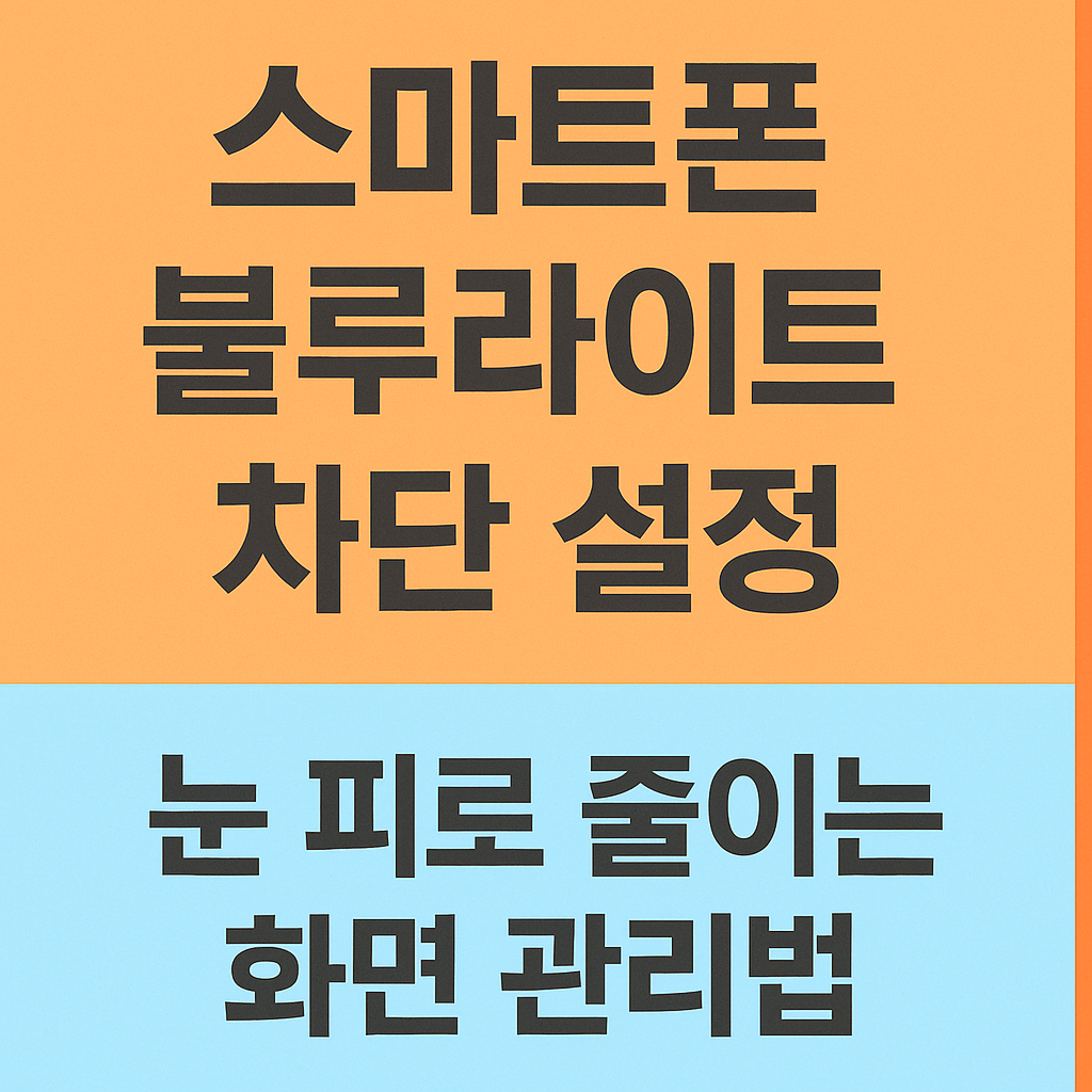 스마트폰 블루라이트 차단 설정 – 눈 피로 줄이는 화면 관리법