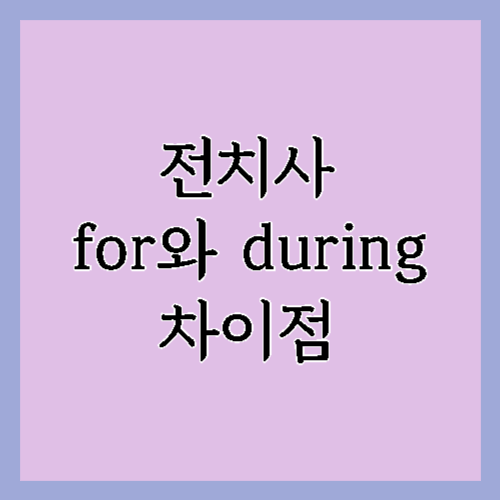기간을 나타내는 전치사 for와 during의 차이점