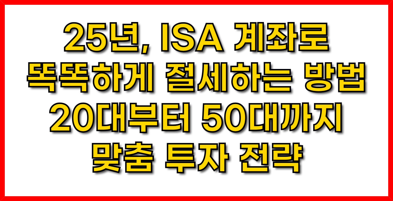 025년, ISA 계좌로 똑똑하게 절세하는 방법- 20대부터 50대까지 맞춤 투자 전략