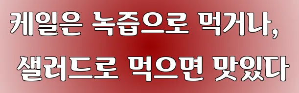 케일은 녹즙으로 먹거나, 샐러드로 먹으면 맛있다