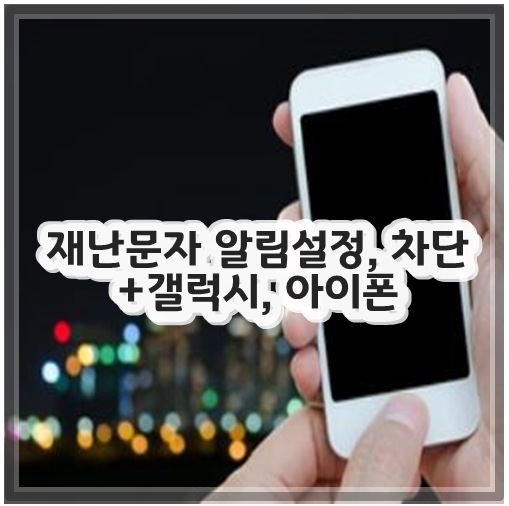 재난문자 알림설정, 차단 +갤럭시, 아이폰