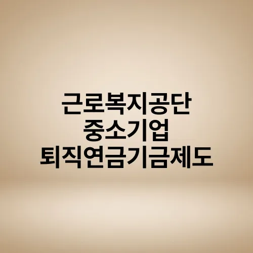 근로복지공단 중소기업 퇴직연금기금제도