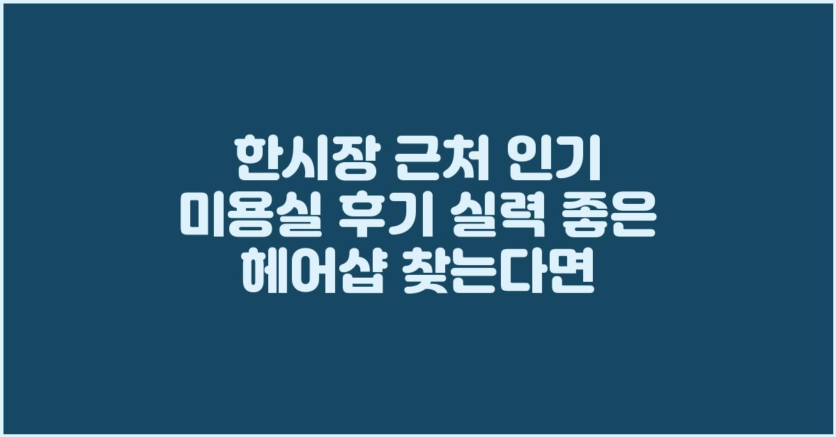 한시장 근처 인기 미용실 후기 실력 좋은 헤어샵 찾는다면