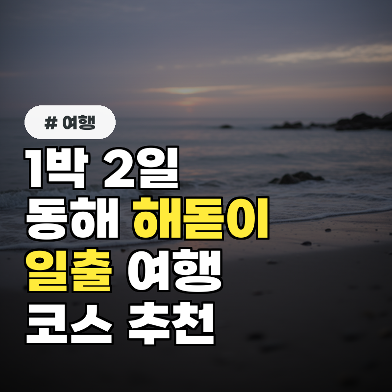 단 1박 2일로 떠나는 동해 해돋이 일출 여행 코스 추천