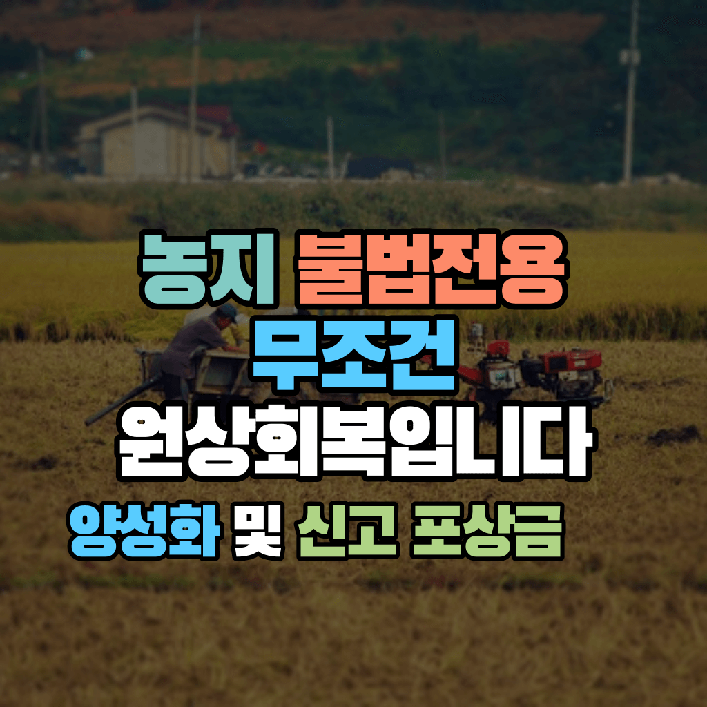 농지 불법전용, 무조건 원상회복입니다: 양성화 및 신고 포상금?