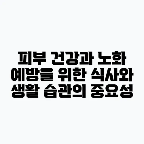 피부 건강과 노화 예방을 위한 식사와 생활 습관의 중요성