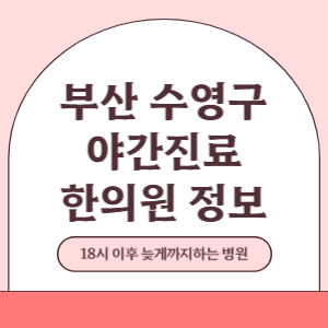 부산 수영구 야간진료 한의원 병원 (18시 이후 늦게까지하는 병원)