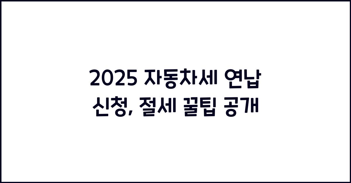 2025 자동차세 연납 신청, 세금 절세 꿀팁