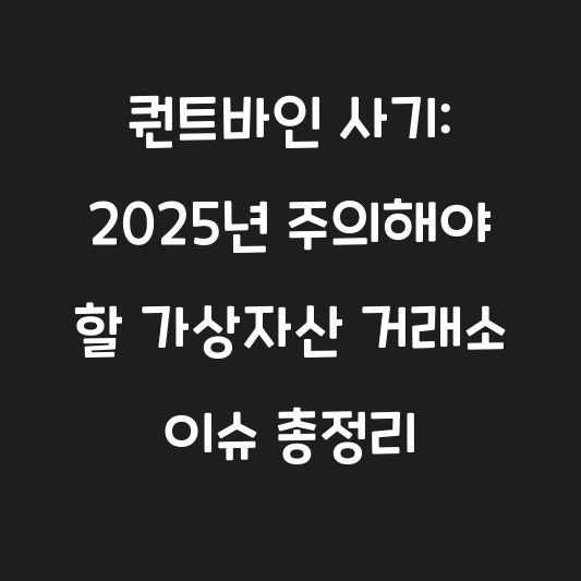 퀀트바인 사기: 2025년 주의해야 할 가상자산 거래소 이슈 총정리 대표 이미지