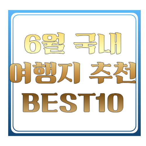 6월 국내 여행지 추천 BEST10 ❘ 초여름 감성 가득한 국내여행 명소 총정리