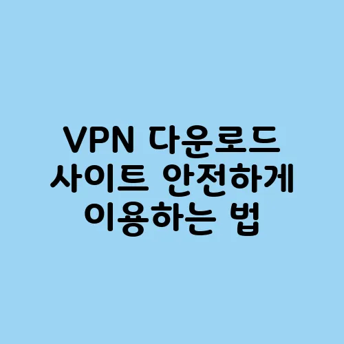 VPN 다운로드 사이트 안전하게 이용하는 법