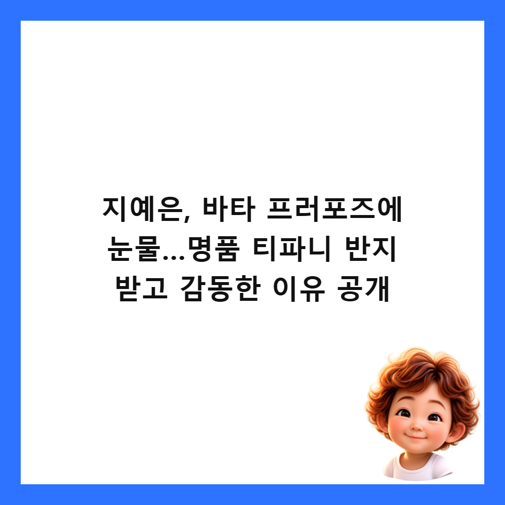 지예은, 바타 프러포즈에 눈물&hellip;명품 티파니 반지 받고 감동한 이유 공개 썸네일