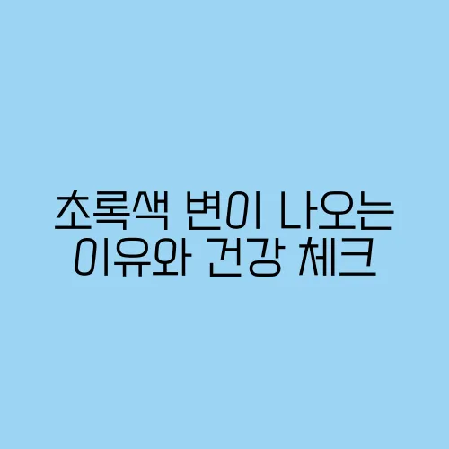 초록색 변이 나오는 이유와 건강 체크