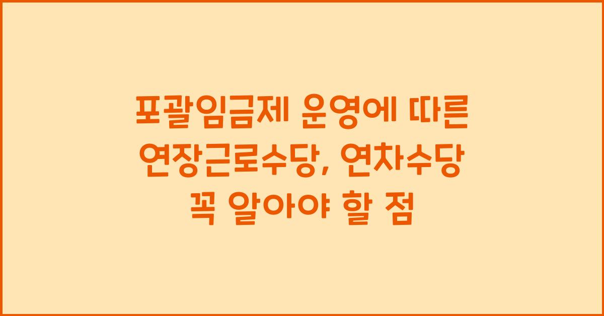 포괄임금제 운영에 따른 연장근로수당 연차수당 지급
