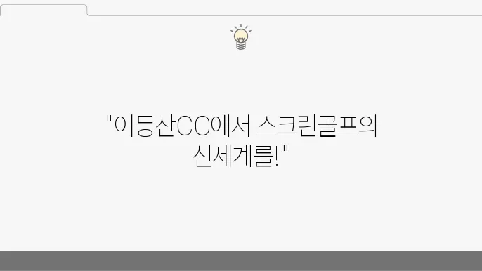 스크린골프 마스터하기: 어등산CC에서의 특별한 라운딩 경험