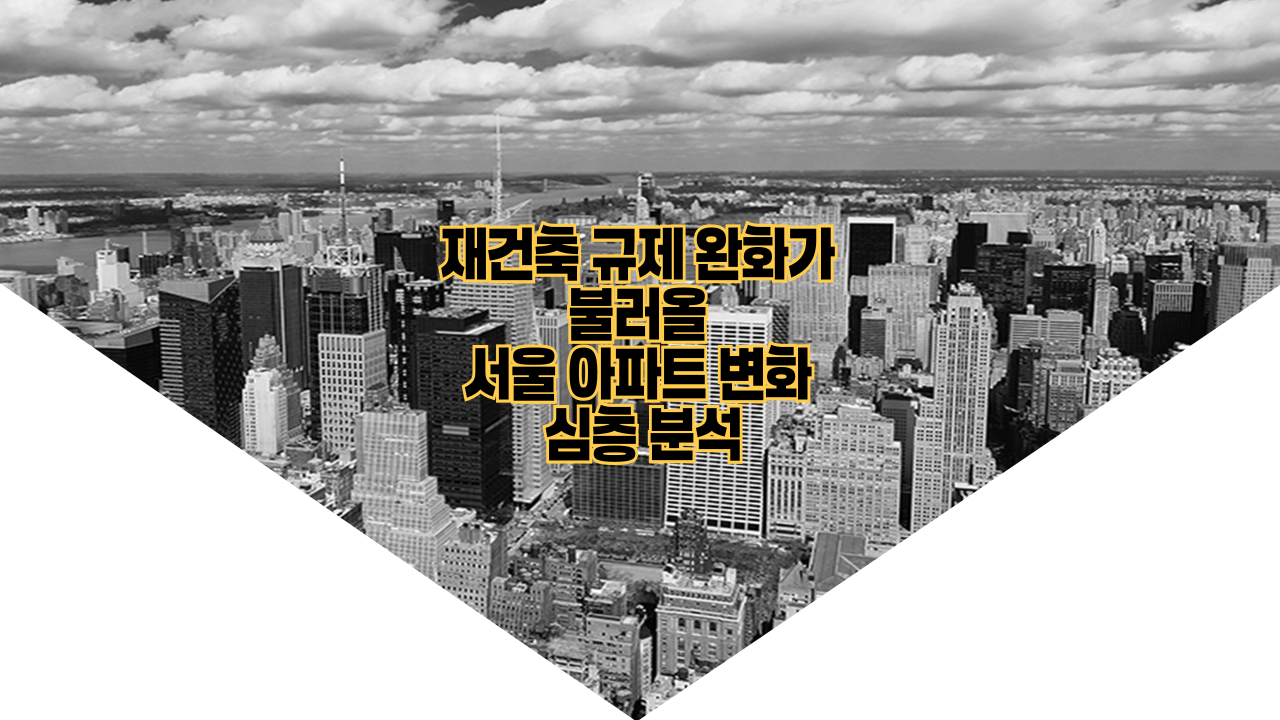 재건축 규제 완화가 불러올 서울 아파트 변화 심층 분석