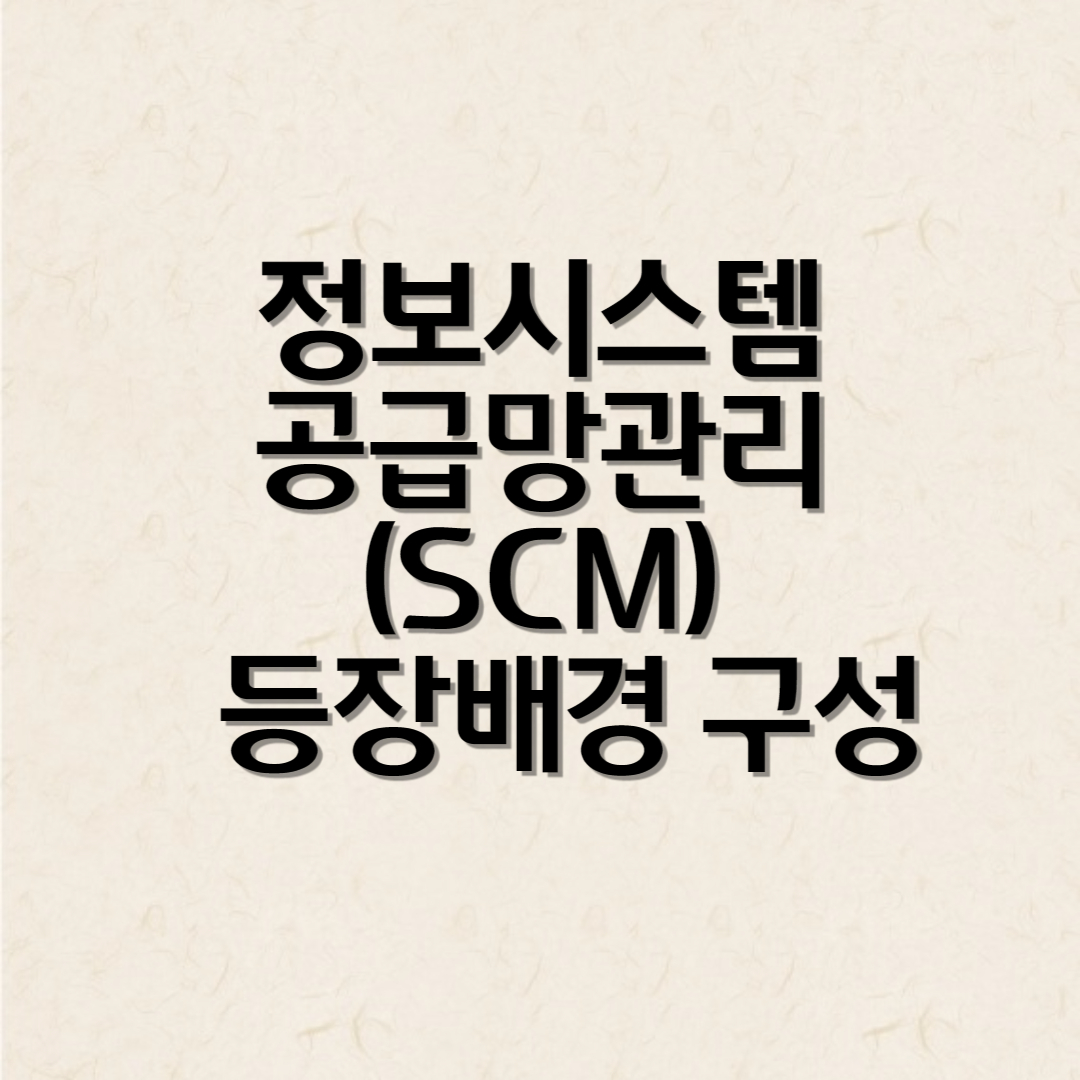 정보시스템 공급망관리 (SCM) 등장배경 구성