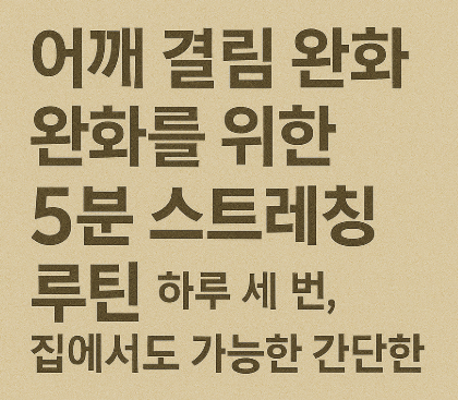 어깨 결림 완화를 위한 5분 스트레칭 루틴 – 하루 세 번, 집에서도 가능한 간단한 방법