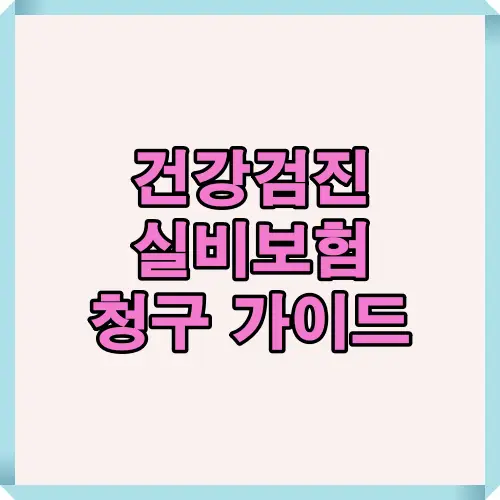 건강검진 후 실비보험 청구 방법과 유의사항을 한눈에 보여주는 대표 썸네일. 청구 가능 여부, 단계별 절차, 필요한 서류와 주의사항을 정리한 블로그용 메인 이미지.