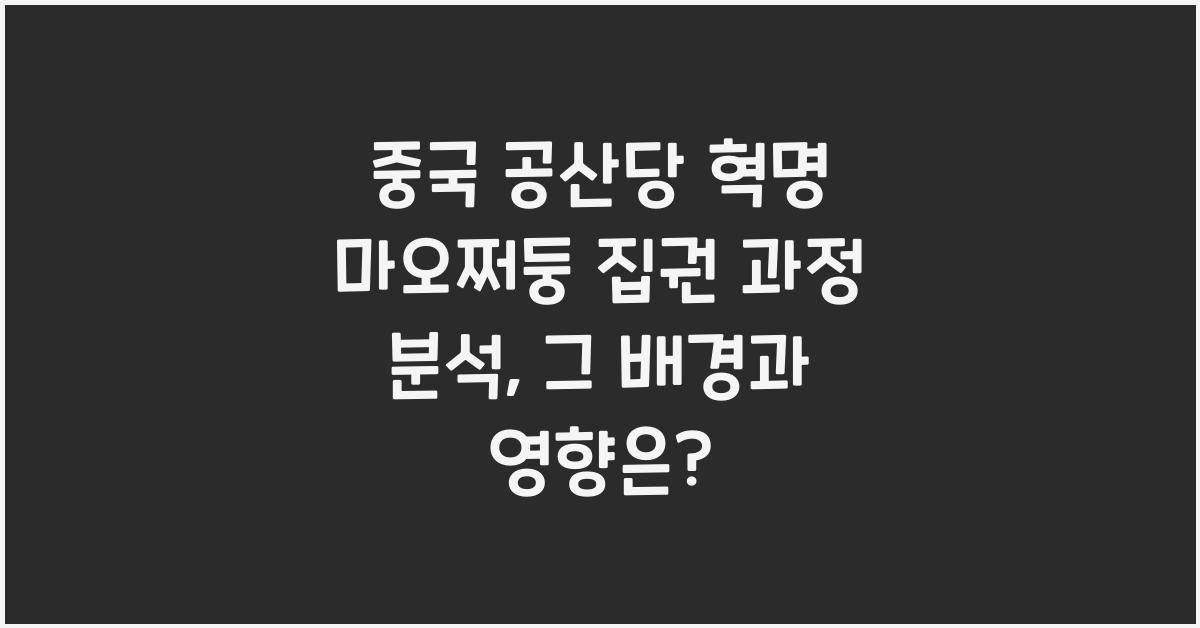 중국 공산당 혁명 마오쩌둥 집권 과정 분석