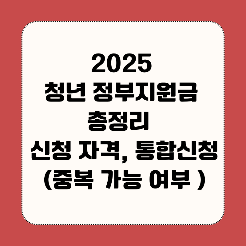 청년 정부지원금 총정리 2025 – 신청 자격, 통합신청 (중복 가능 여부 )