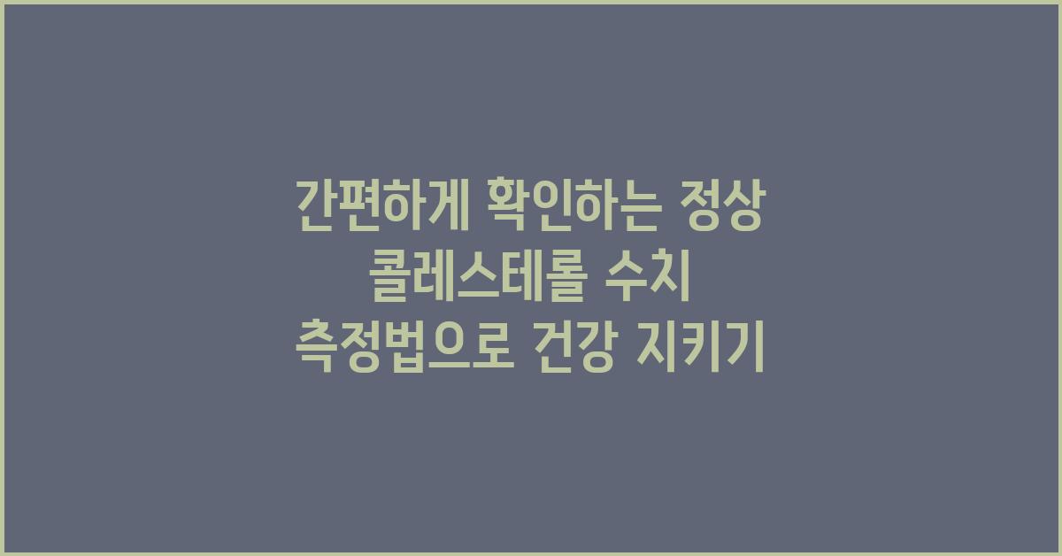 간편하게 확인하는 정상 콜레스테롤 수치 측정법