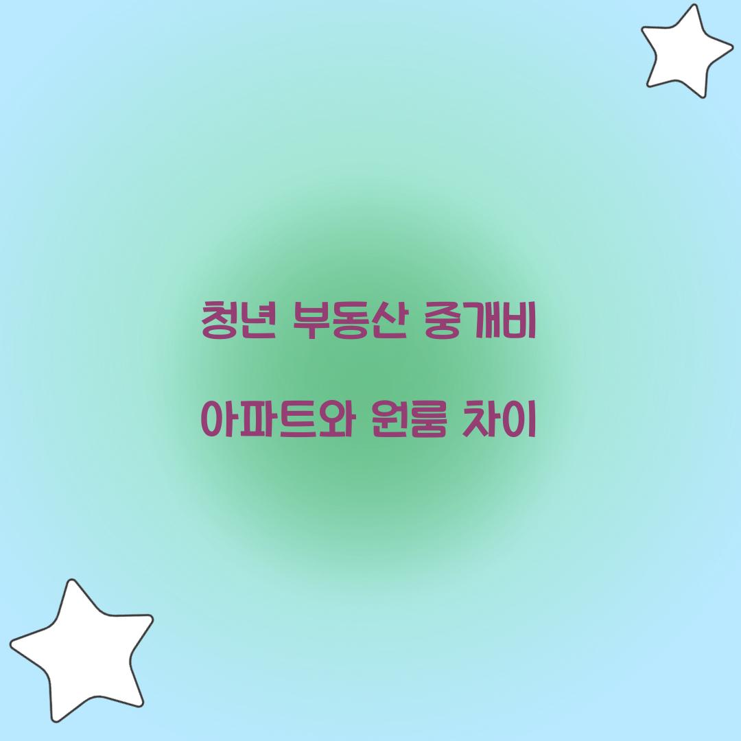 청년 부동산 중개비 아파트와 원룸 차이
