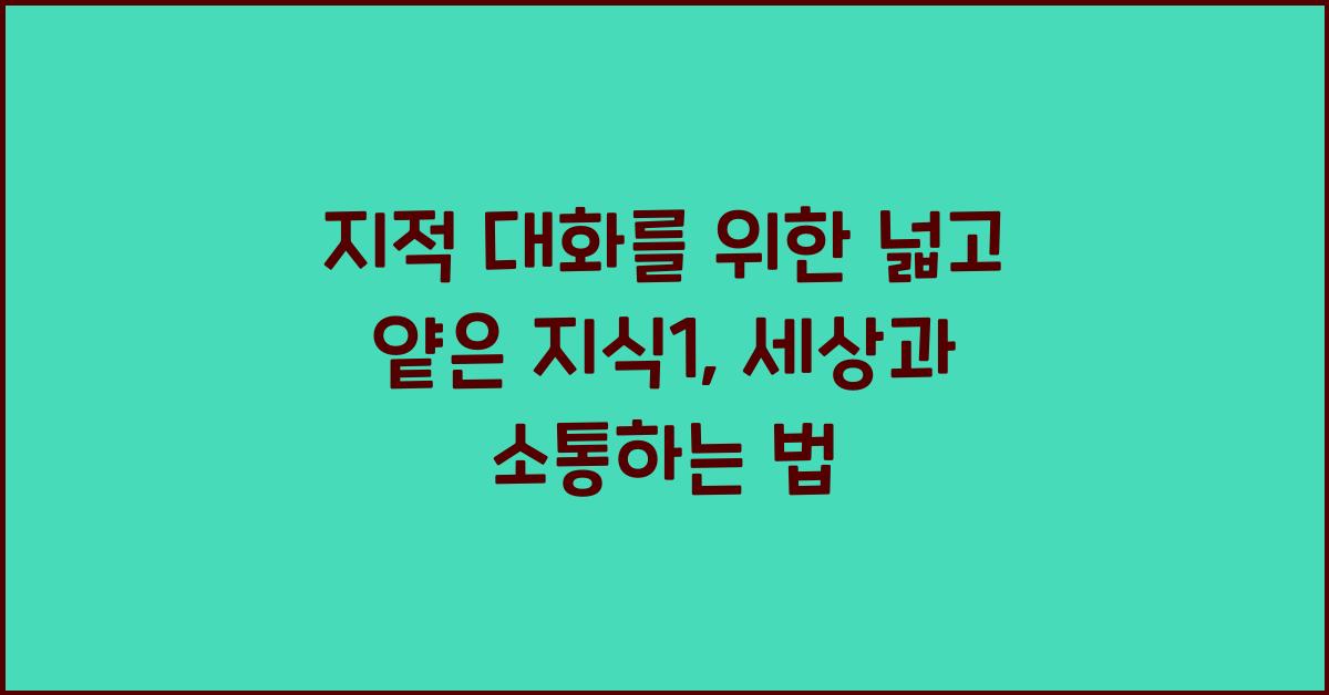 지적 대화를 위한 넓고 얕은 지식1